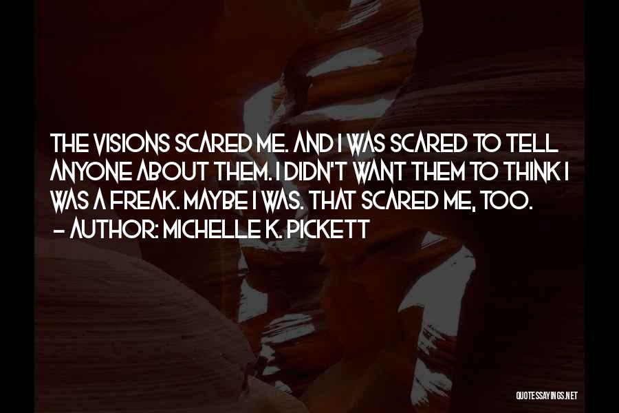 Michelle K. Pickett Quotes: The Visions Scared Me. And I Was Scared To Tell Anyone About Them. I Didn't Want Them To Think I