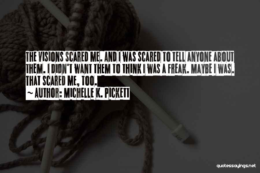 Michelle K. Pickett Quotes: The Visions Scared Me. And I Was Scared To Tell Anyone About Them. I Didn't Want Them To Think I