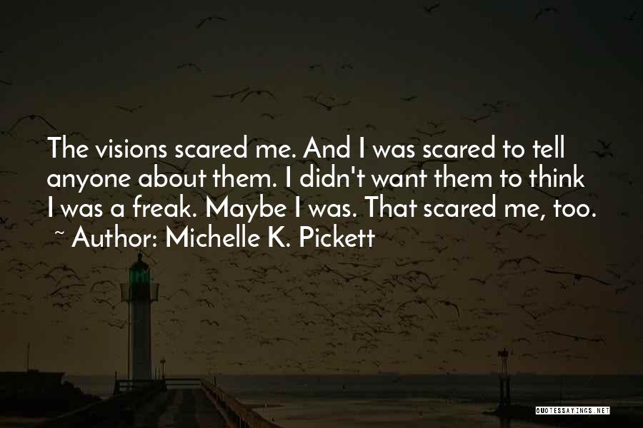 Michelle K. Pickett Quotes: The Visions Scared Me. And I Was Scared To Tell Anyone About Them. I Didn't Want Them To Think I