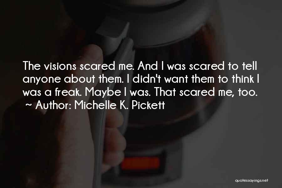 Michelle K. Pickett Quotes: The Visions Scared Me. And I Was Scared To Tell Anyone About Them. I Didn't Want Them To Think I