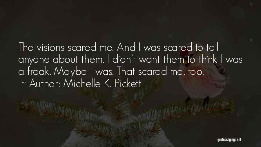 Michelle K. Pickett Quotes: The Visions Scared Me. And I Was Scared To Tell Anyone About Them. I Didn't Want Them To Think I