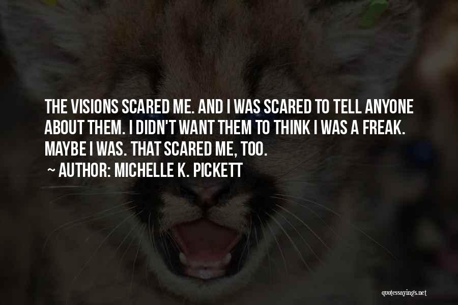 Michelle K. Pickett Quotes: The Visions Scared Me. And I Was Scared To Tell Anyone About Them. I Didn't Want Them To Think I