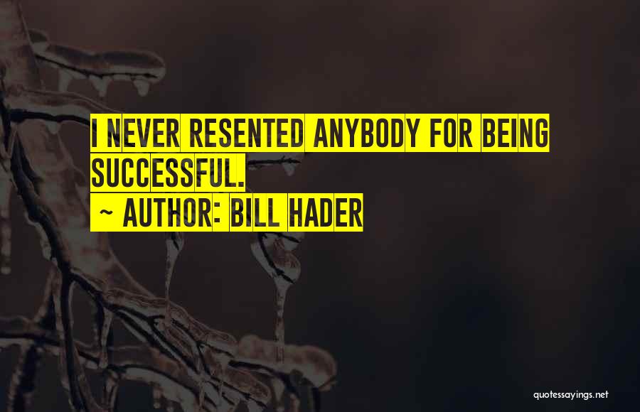 Bill Hader Quotes: I Never Resented Anybody For Being Successful.