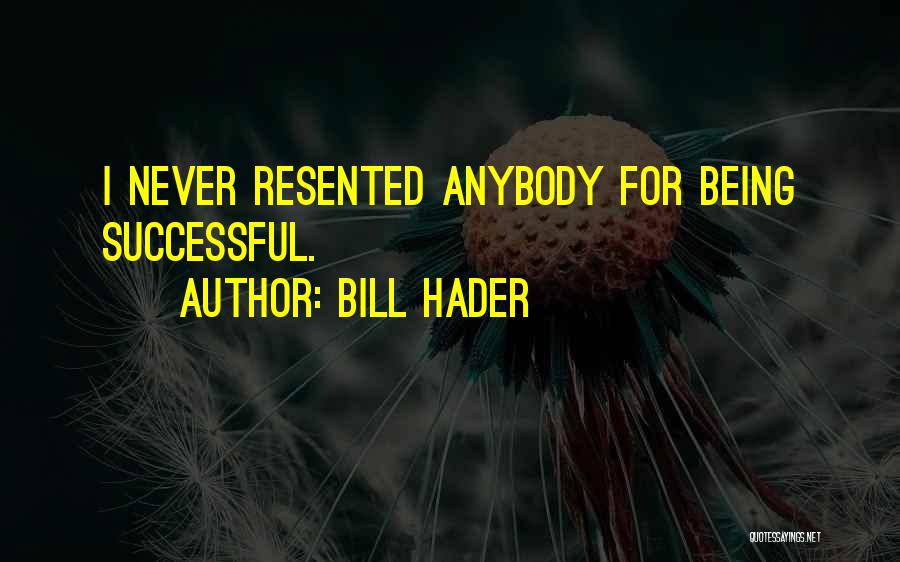 Bill Hader Quotes: I Never Resented Anybody For Being Successful.