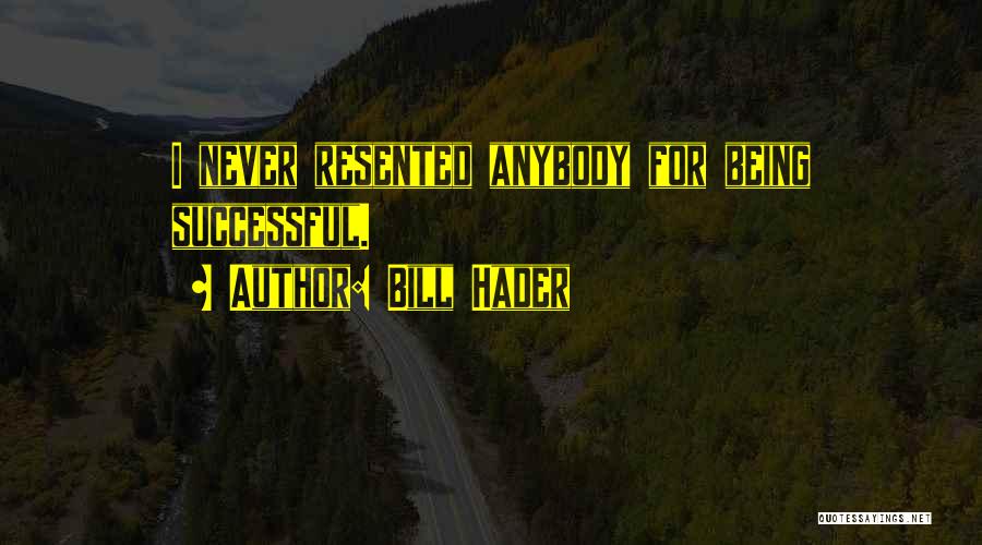 Bill Hader Quotes: I Never Resented Anybody For Being Successful.