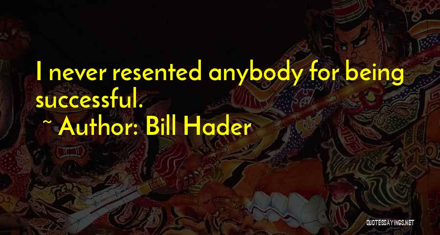 Bill Hader Quotes: I Never Resented Anybody For Being Successful.
