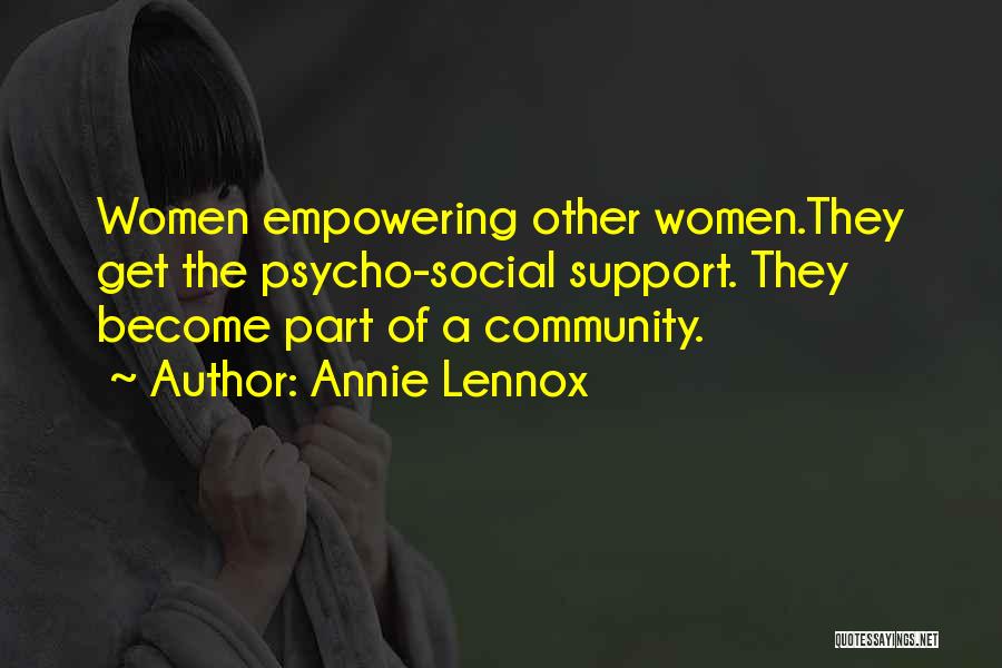 Annie Lennox Quotes: Women Empowering Other Women.they Get The Psycho-social Support. They Become Part Of A Community.