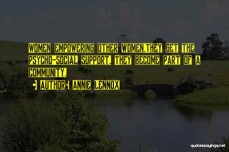 Annie Lennox Quotes: Women Empowering Other Women.they Get The Psycho-social Support. They Become Part Of A Community.