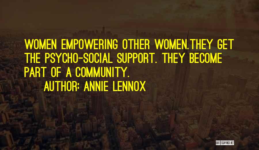 Annie Lennox Quotes: Women Empowering Other Women.they Get The Psycho-social Support. They Become Part Of A Community.