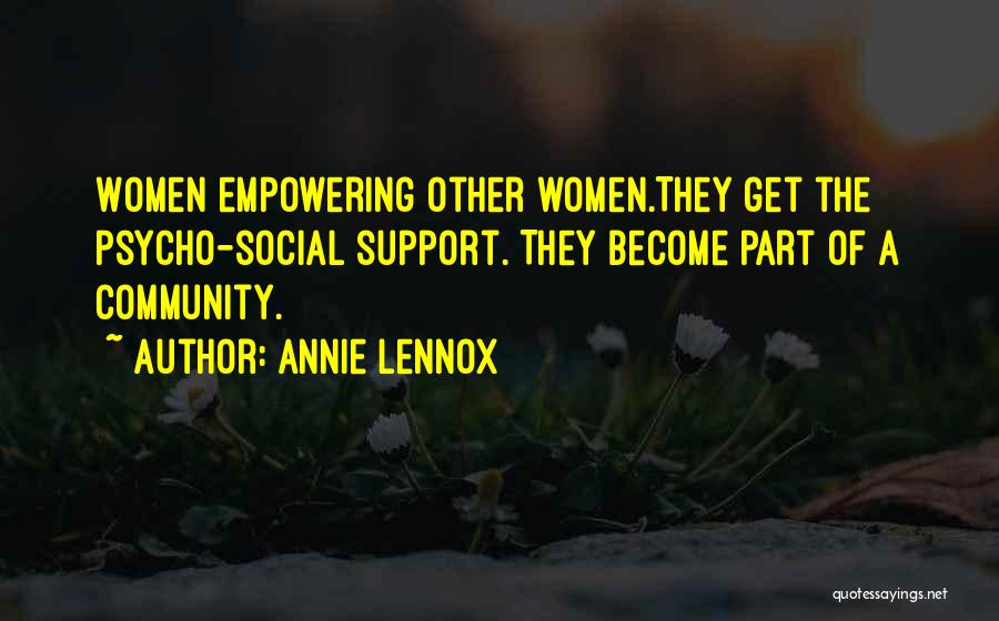 Annie Lennox Quotes: Women Empowering Other Women.they Get The Psycho-social Support. They Become Part Of A Community.