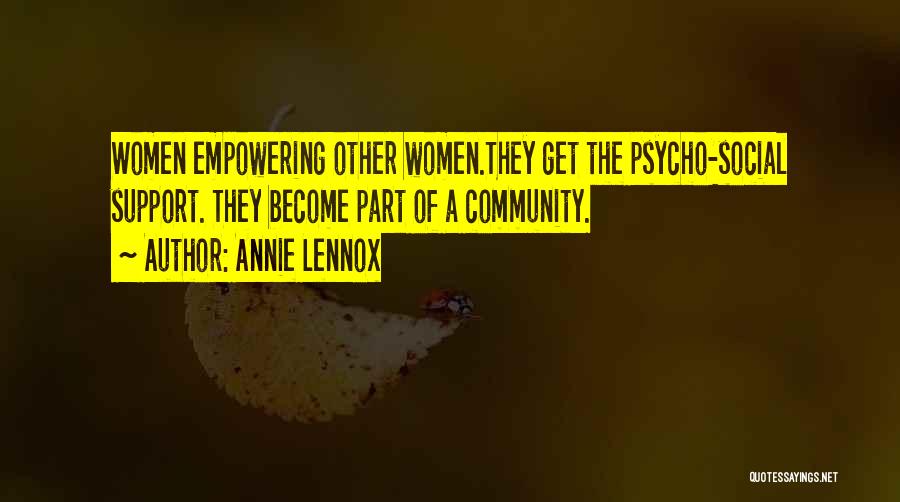 Annie Lennox Quotes: Women Empowering Other Women.they Get The Psycho-social Support. They Become Part Of A Community.