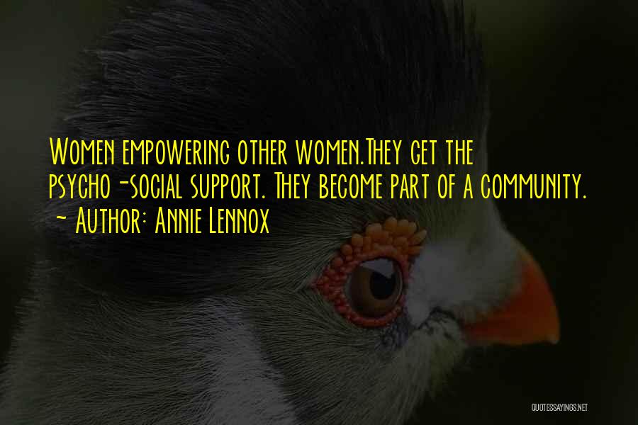 Annie Lennox Quotes: Women Empowering Other Women.they Get The Psycho-social Support. They Become Part Of A Community.