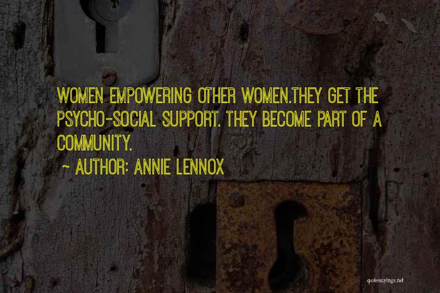Annie Lennox Quotes: Women Empowering Other Women.they Get The Psycho-social Support. They Become Part Of A Community.