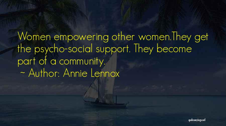 Annie Lennox Quotes: Women Empowering Other Women.they Get The Psycho-social Support. They Become Part Of A Community.