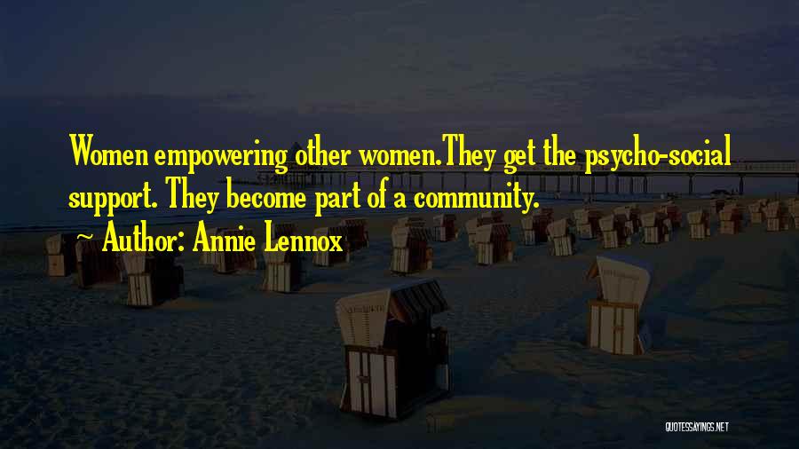 Annie Lennox Quotes: Women Empowering Other Women.they Get The Psycho-social Support. They Become Part Of A Community.