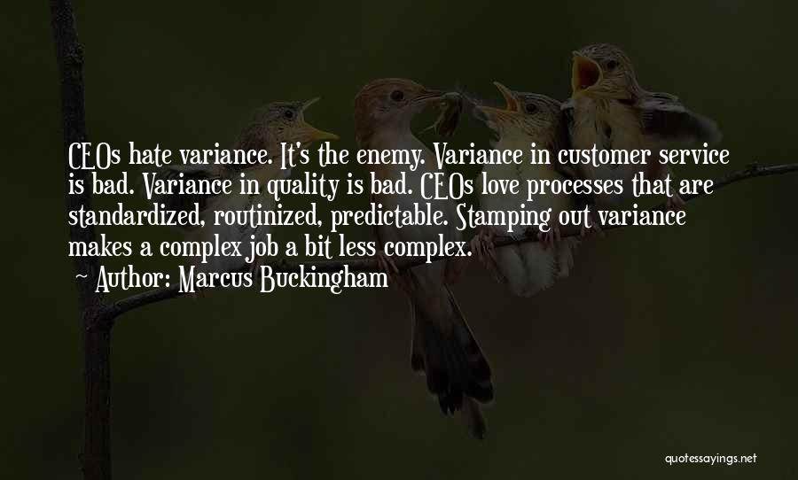 Marcus Buckingham Quotes: Ceos Hate Variance. It's The Enemy. Variance In Customer Service Is Bad. Variance In Quality Is Bad. Ceos Love Processes