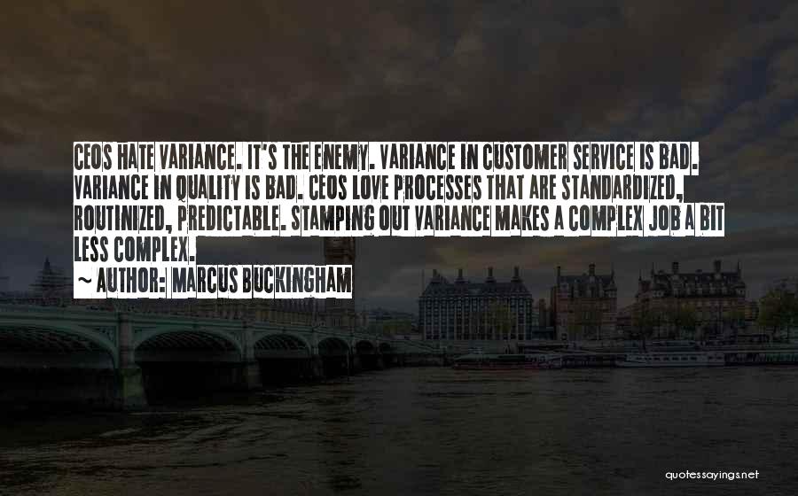 Marcus Buckingham Quotes: Ceos Hate Variance. It's The Enemy. Variance In Customer Service Is Bad. Variance In Quality Is Bad. Ceos Love Processes