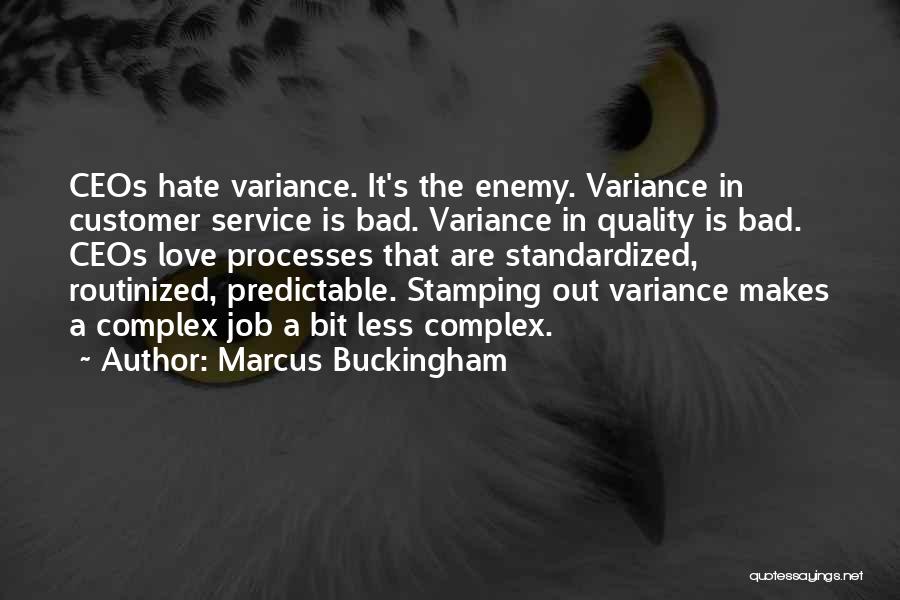 Marcus Buckingham Quotes: Ceos Hate Variance. It's The Enemy. Variance In Customer Service Is Bad. Variance In Quality Is Bad. Ceos Love Processes