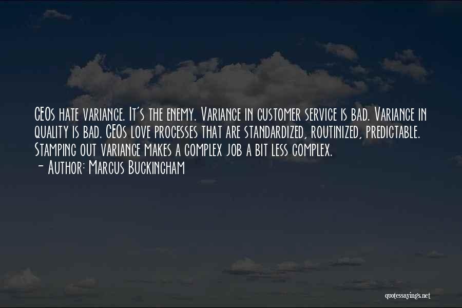 Marcus Buckingham Quotes: Ceos Hate Variance. It's The Enemy. Variance In Customer Service Is Bad. Variance In Quality Is Bad. Ceos Love Processes
