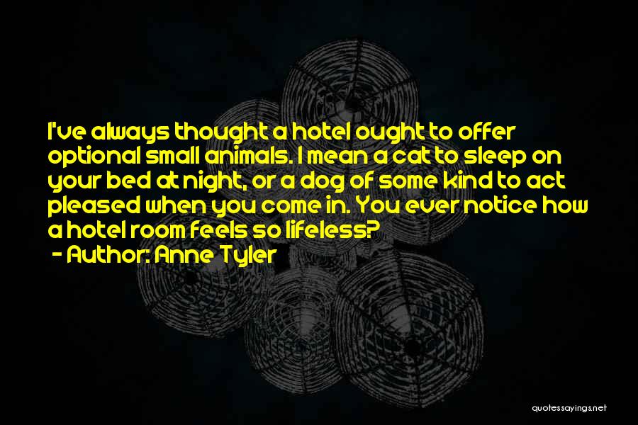 Anne Tyler Quotes: I've Always Thought A Hotel Ought To Offer Optional Small Animals. I Mean A Cat To Sleep On Your Bed