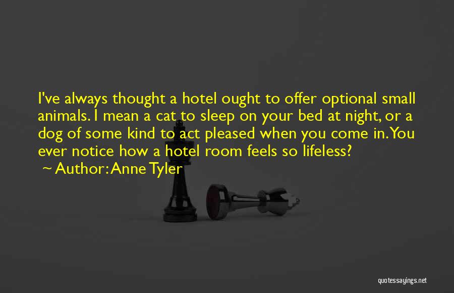 Anne Tyler Quotes: I've Always Thought A Hotel Ought To Offer Optional Small Animals. I Mean A Cat To Sleep On Your Bed