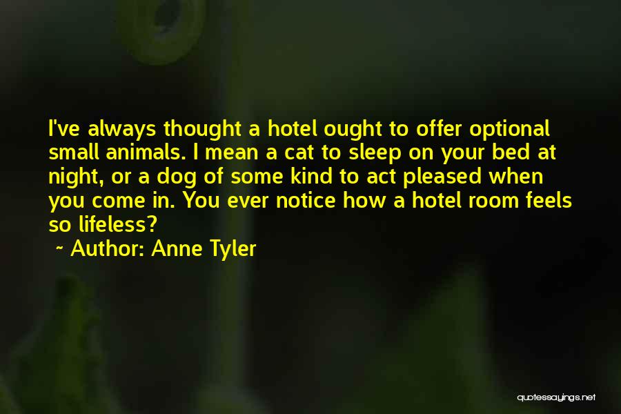 Anne Tyler Quotes: I've Always Thought A Hotel Ought To Offer Optional Small Animals. I Mean A Cat To Sleep On Your Bed