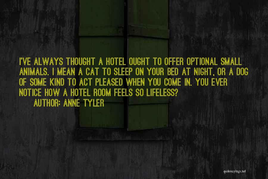 Anne Tyler Quotes: I've Always Thought A Hotel Ought To Offer Optional Small Animals. I Mean A Cat To Sleep On Your Bed