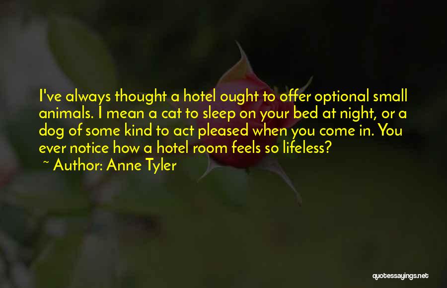 Anne Tyler Quotes: I've Always Thought A Hotel Ought To Offer Optional Small Animals. I Mean A Cat To Sleep On Your Bed