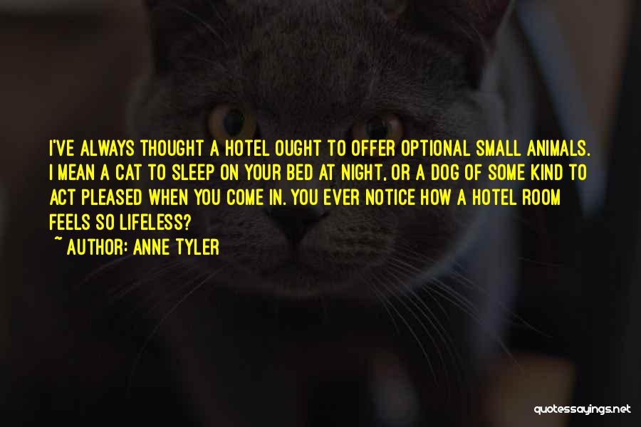 Anne Tyler Quotes: I've Always Thought A Hotel Ought To Offer Optional Small Animals. I Mean A Cat To Sleep On Your Bed