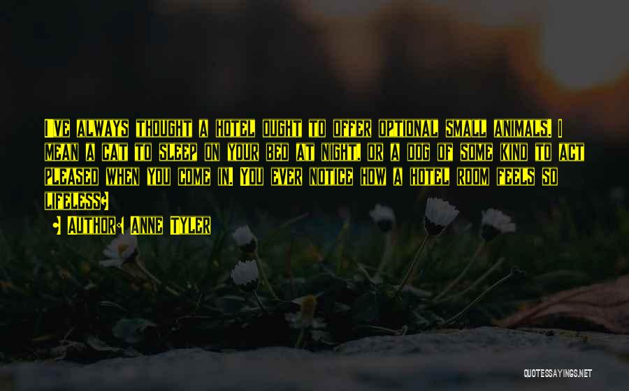 Anne Tyler Quotes: I've Always Thought A Hotel Ought To Offer Optional Small Animals. I Mean A Cat To Sleep On Your Bed