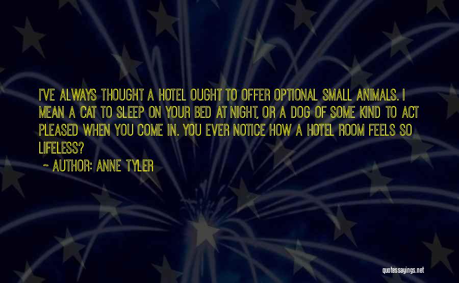 Anne Tyler Quotes: I've Always Thought A Hotel Ought To Offer Optional Small Animals. I Mean A Cat To Sleep On Your Bed