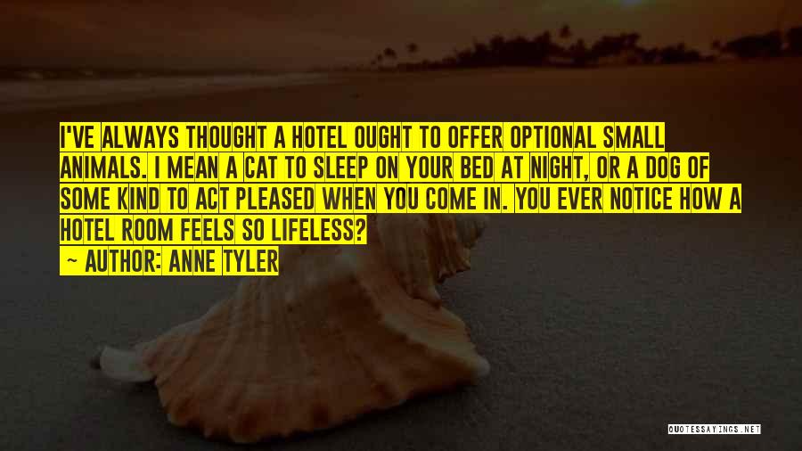 Anne Tyler Quotes: I've Always Thought A Hotel Ought To Offer Optional Small Animals. I Mean A Cat To Sleep On Your Bed