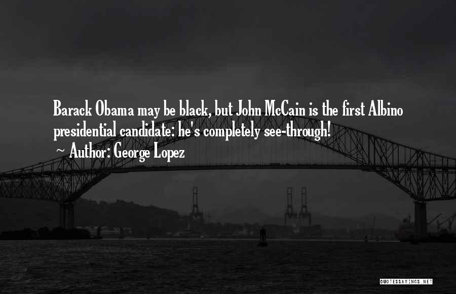 George Lopez Quotes: Barack Obama May Be Black, But John Mccain Is The First Albino Presidential Candidate: He's Completely See-through!