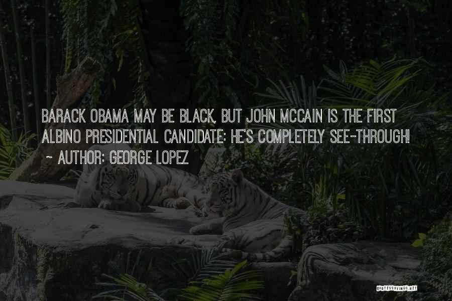 George Lopez Quotes: Barack Obama May Be Black, But John Mccain Is The First Albino Presidential Candidate: He's Completely See-through!