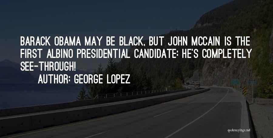 George Lopez Quotes: Barack Obama May Be Black, But John Mccain Is The First Albino Presidential Candidate: He's Completely See-through!