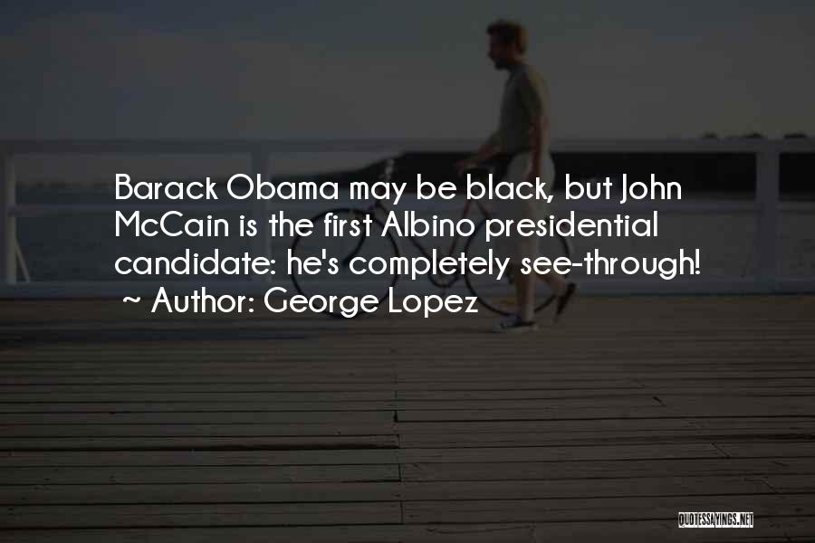 George Lopez Quotes: Barack Obama May Be Black, But John Mccain Is The First Albino Presidential Candidate: He's Completely See-through!