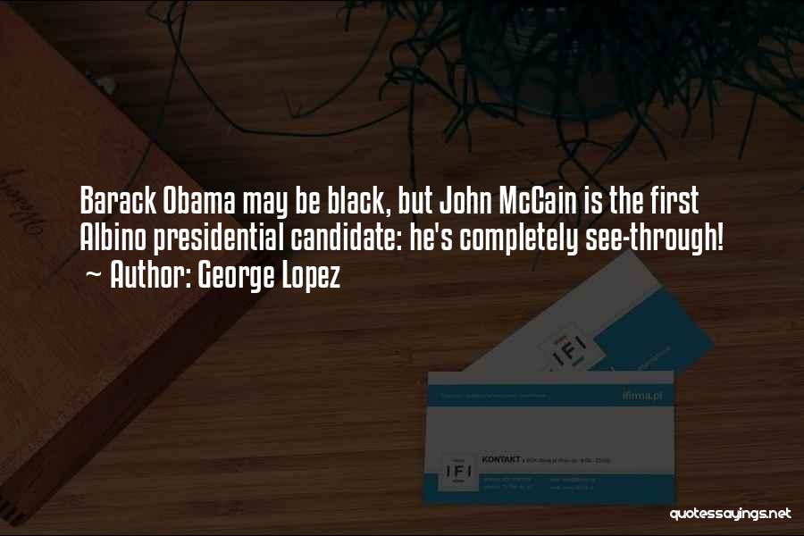 George Lopez Quotes: Barack Obama May Be Black, But John Mccain Is The First Albino Presidential Candidate: He's Completely See-through!