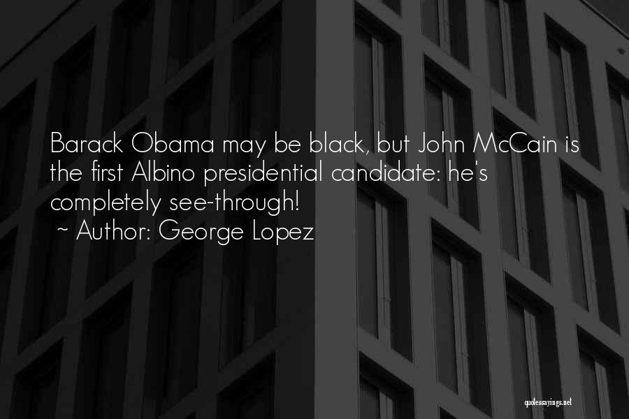 George Lopez Quotes: Barack Obama May Be Black, But John Mccain Is The First Albino Presidential Candidate: He's Completely See-through!
