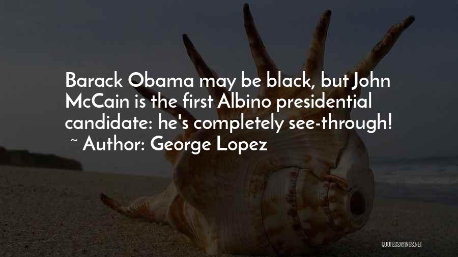 George Lopez Quotes: Barack Obama May Be Black, But John Mccain Is The First Albino Presidential Candidate: He's Completely See-through!