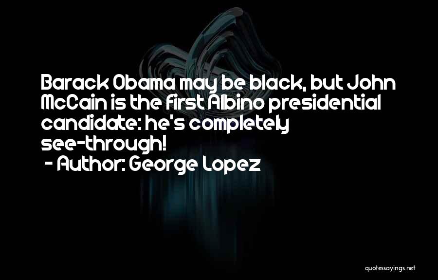 George Lopez Quotes: Barack Obama May Be Black, But John Mccain Is The First Albino Presidential Candidate: He's Completely See-through!