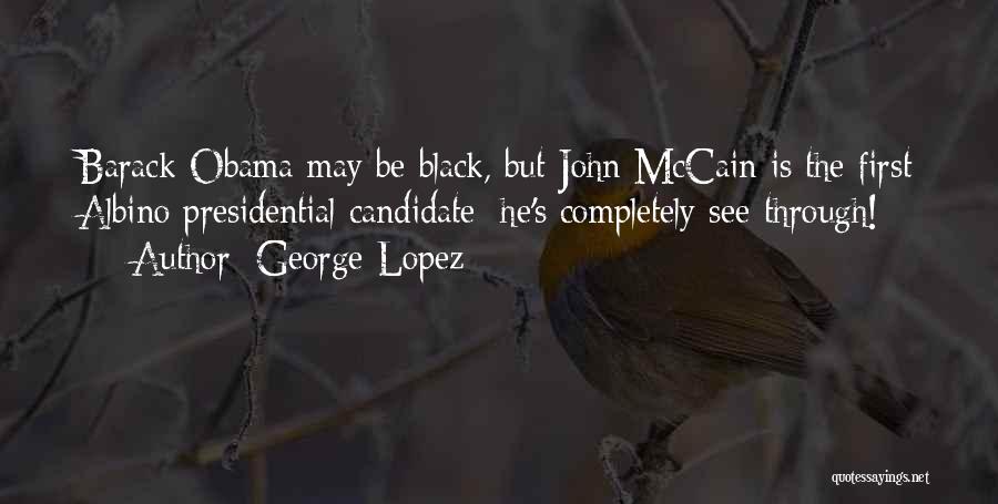 George Lopez Quotes: Barack Obama May Be Black, But John Mccain Is The First Albino Presidential Candidate: He's Completely See-through!