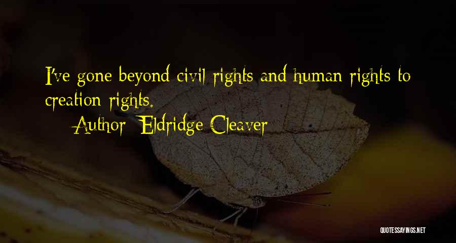 Eldridge Cleaver Quotes: I've Gone Beyond Civil Rights And Human Rights To Creation Rights.