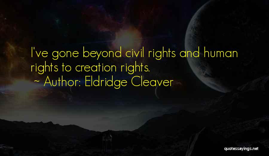 Eldridge Cleaver Quotes: I've Gone Beyond Civil Rights And Human Rights To Creation Rights.