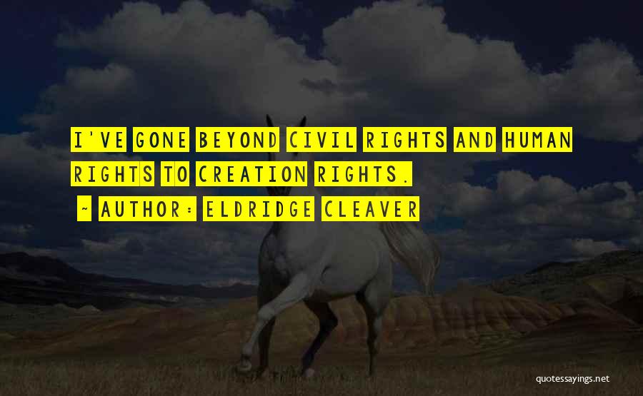 Eldridge Cleaver Quotes: I've Gone Beyond Civil Rights And Human Rights To Creation Rights.