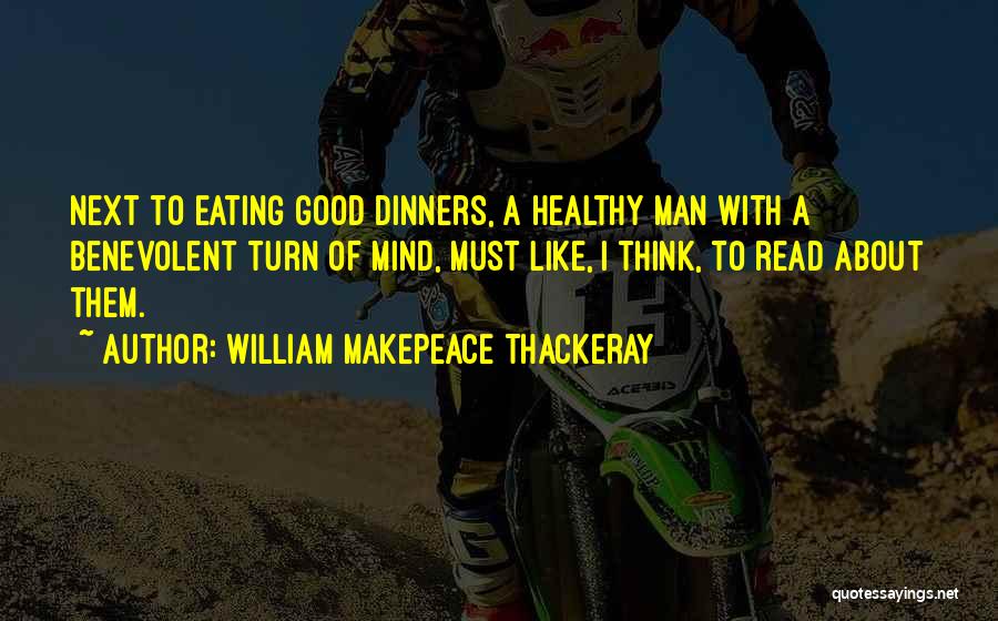 William Makepeace Thackeray Quotes: Next To Eating Good Dinners, A Healthy Man With A Benevolent Turn Of Mind, Must Like, I Think, To Read