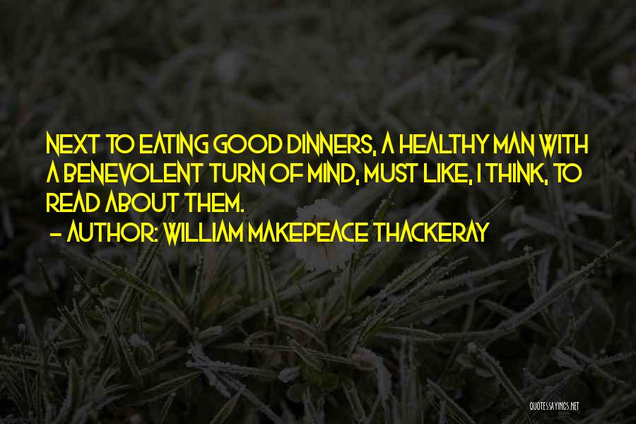 William Makepeace Thackeray Quotes: Next To Eating Good Dinners, A Healthy Man With A Benevolent Turn Of Mind, Must Like, I Think, To Read