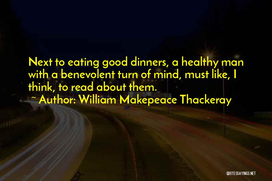 William Makepeace Thackeray Quotes: Next To Eating Good Dinners, A Healthy Man With A Benevolent Turn Of Mind, Must Like, I Think, To Read