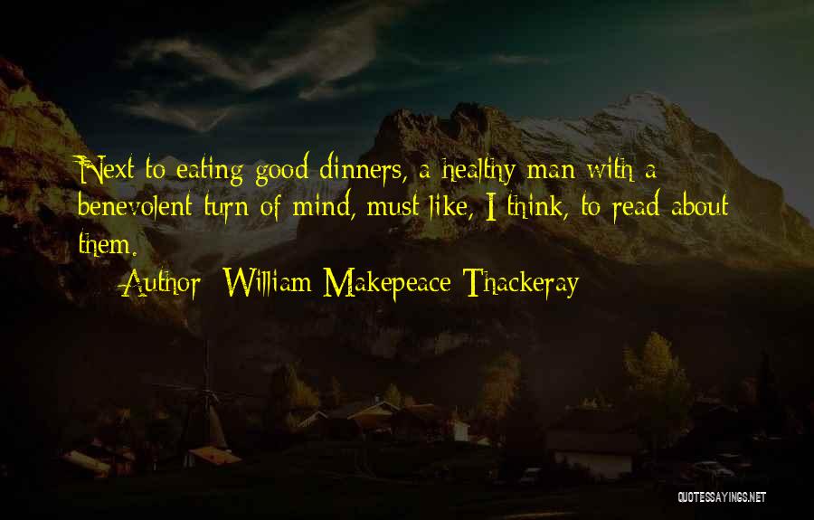 William Makepeace Thackeray Quotes: Next To Eating Good Dinners, A Healthy Man With A Benevolent Turn Of Mind, Must Like, I Think, To Read