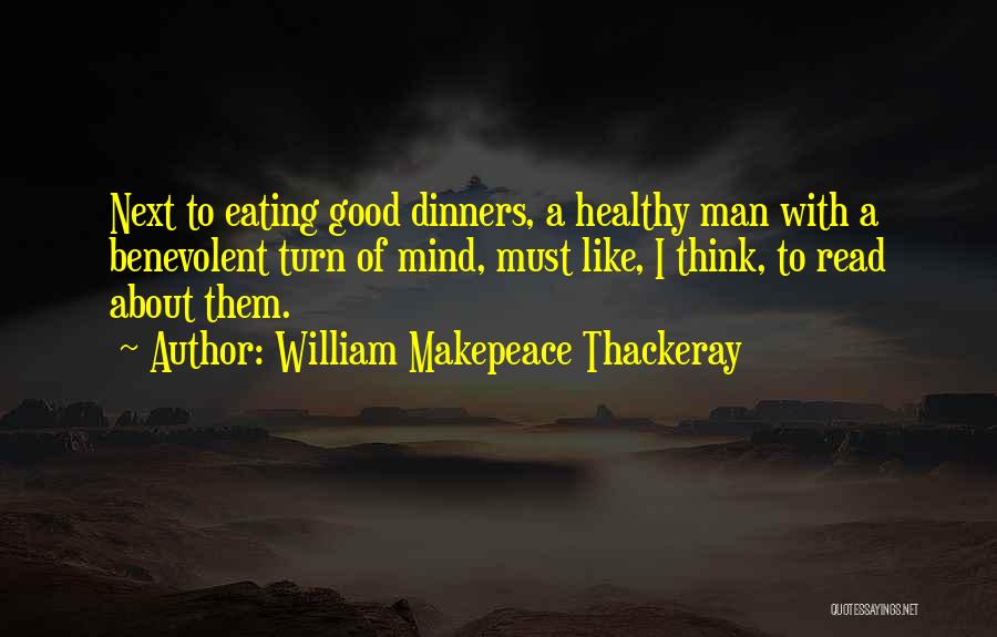 William Makepeace Thackeray Quotes: Next To Eating Good Dinners, A Healthy Man With A Benevolent Turn Of Mind, Must Like, I Think, To Read