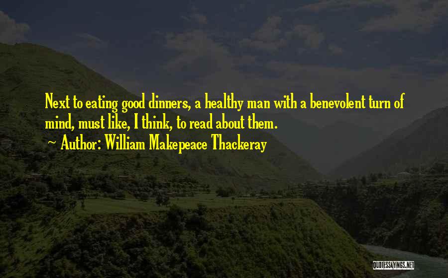 William Makepeace Thackeray Quotes: Next To Eating Good Dinners, A Healthy Man With A Benevolent Turn Of Mind, Must Like, I Think, To Read